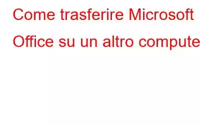 Come trasferire Microsoft Office su un altro computer