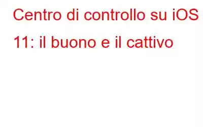 Centro di controllo su iOS 11: il buono e il cattivo