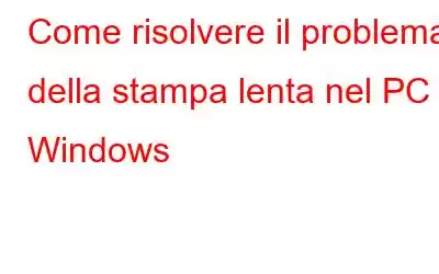 Come risolvere il problema della stampa lenta nel PC Windows