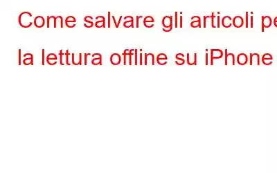 Come salvare gli articoli per la lettura offline su iPhone