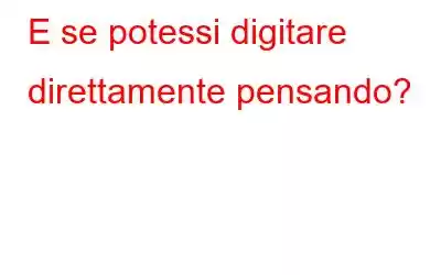 E se potessi digitare direttamente pensando?