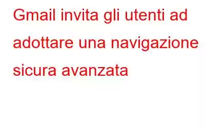 Gmail invita gli utenti ad adottare una navigazione sicura avanzata