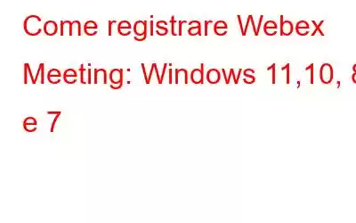 Come registrare Webex Meeting: Windows 11,10, 8 e 7