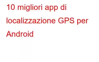 10 migliori app di localizzazione GPS per Android