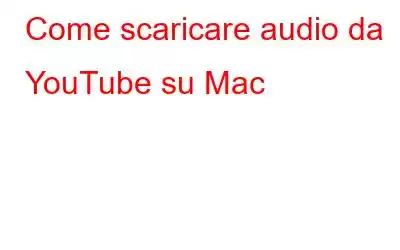 Come scaricare audio da YouTube su Mac