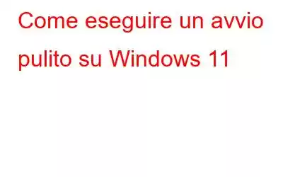 Come eseguire un avvio pulito su Windows 11