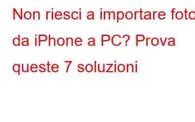 Non riesci a importare foto da iPhone a PC? Prova queste 7 soluzioni