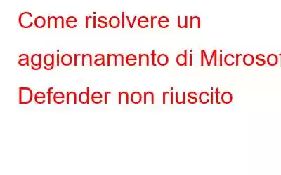 Come risolvere un aggiornamento di Microsoft Defender non riuscito