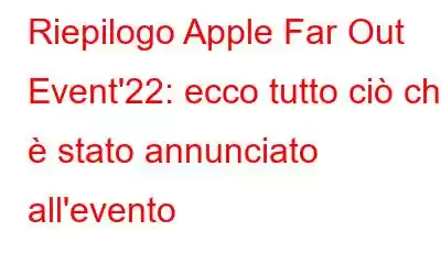 Riepilogo Apple Far Out Event'22: ecco tutto ciò che è stato annunciato all'evento