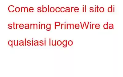 Come sbloccare il sito di streaming PrimeWire da qualsiasi luogo