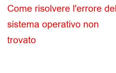 Come risolvere l'errore del sistema operativo non trovato