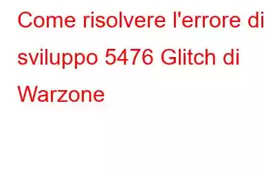 Come risolvere l'errore di sviluppo 5476 Glitch di Warzone