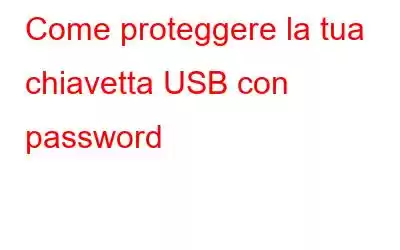 Come proteggere la tua chiavetta USB con password