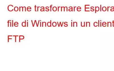 Come trasformare Esplora file di Windows in un client FTP