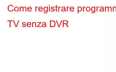 Come registrare programmi TV senza DVR