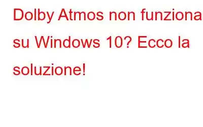 Dolby Atmos non funziona su Windows 10? Ecco la soluzione!