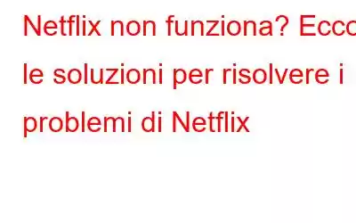 Netflix non funziona? Ecco le soluzioni per risolvere i problemi di Netflix