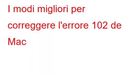 I modi migliori per correggere l'errore 102 del Mac