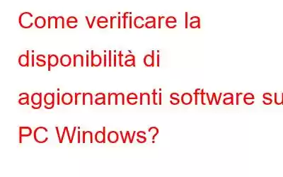 Come verificare la disponibilità di aggiornamenti software su PC Windows?