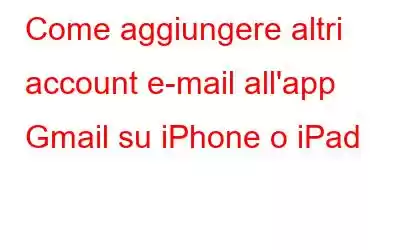 Come aggiungere altri account e-mail all'app Gmail su iPhone o iPad