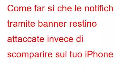 Come far sì che le notifiche tramite banner restino attaccate invece di scomparire sul tuo iPhone