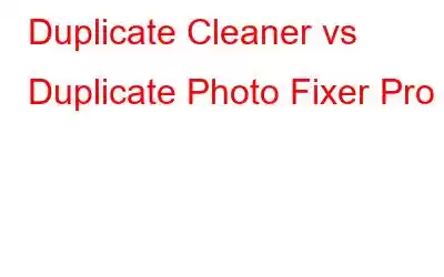 Duplicate Cleaner vs Duplicate Photo Fixer Pro