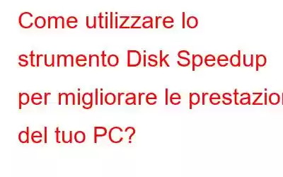 Come utilizzare lo strumento Disk Speedup per migliorare le prestazioni del tuo PC?