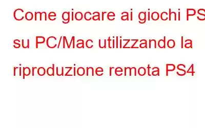 Come giocare ai giochi PS4 su PC/Mac utilizzando la riproduzione remota PS4