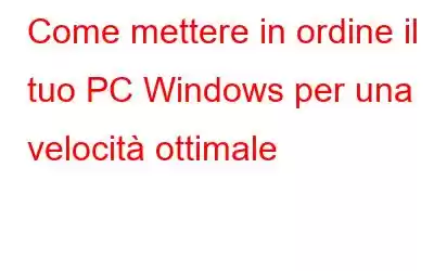 Come mettere in ordine il tuo PC Windows per una velocità ottimale