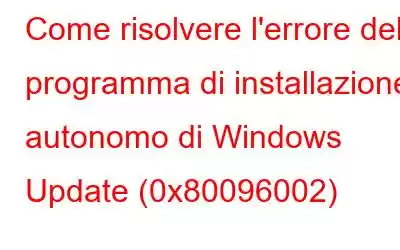 Come risolvere l'errore del programma di installazione autonomo di Windows Update (0x80096002)