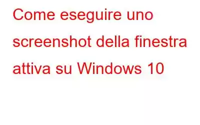 Come eseguire uno screenshot della finestra attiva su Windows 10