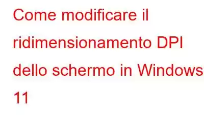 Come modificare il ridimensionamento DPI dello schermo in Windows 11