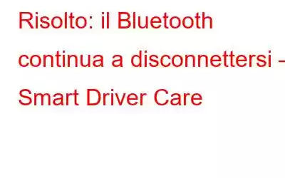 Risolto: il Bluetooth continua a disconnettersi – Smart Driver Care