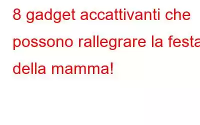 8 gadget accattivanti che possono rallegrare la festa della mamma!