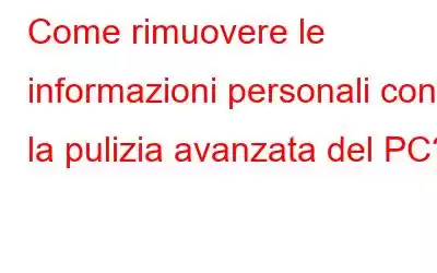 Come rimuovere le informazioni personali con la pulizia avanzata del PC?