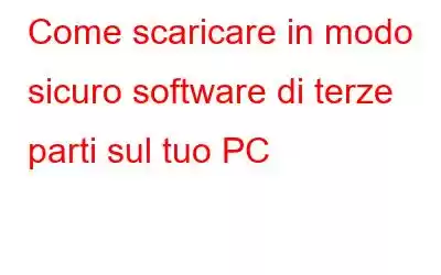 Come scaricare in modo sicuro software di terze parti sul tuo PC