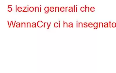 5 lezioni generali che WannaCry ci ha insegnato!