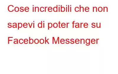 Cose incredibili che non sapevi di poter fare su Facebook Messenger