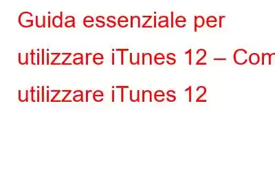 Guida essenziale per utilizzare iTunes 12 – Come utilizzare iTunes 12