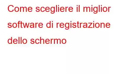 Come scegliere il miglior software di registrazione dello schermo