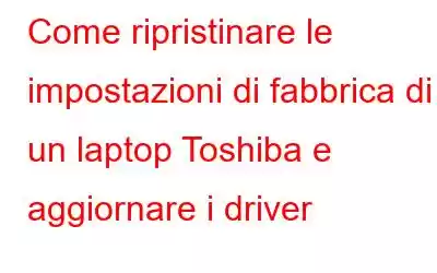 Come ripristinare le impostazioni di fabbrica di un laptop Toshiba e aggiornare i driver