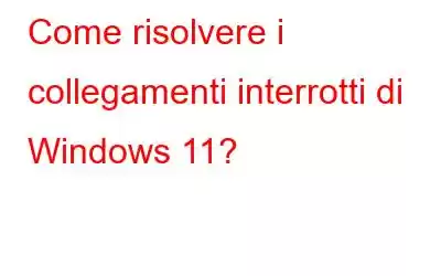 Come risolvere i collegamenti interrotti di Windows 11?