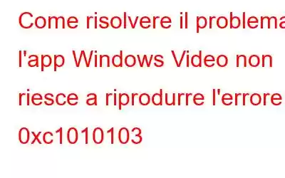 Come risolvere il problema: l'app Windows Video non riesce a riprodurre l'errore 0xc1010103