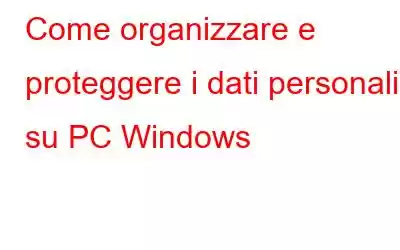 Come organizzare e proteggere i dati personali su PC Windows