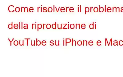 Come risolvere il problema della riproduzione di YouTube su iPhone e Mac