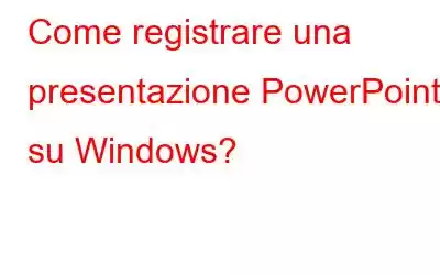 Come registrare una presentazione PowerPoint su Windows?