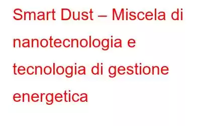 Smart Dust – Miscela di nanotecnologia e tecnologia di gestione energetica