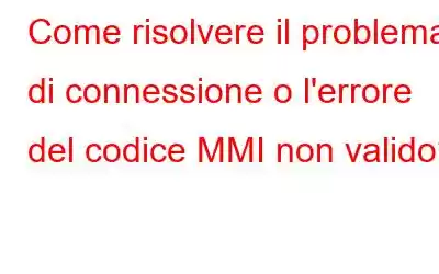 Come risolvere il problema di connessione o l'errore del codice MMI non valido?