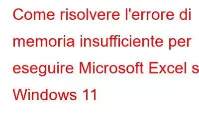 Come risolvere l'errore di memoria insufficiente per eseguire Microsoft Excel su Windows 11