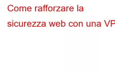 Come rafforzare la sicurezza web con una VPN